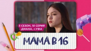 Мама в 16 5 сезон 10 выпуск