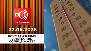 Климатическая аномалия. Солнце жжет? Пусть говорят. Выпуск от 22.06.2026